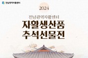 [전남광역자활센터]  2024년 추석맞이 '자활생산품 기획전' 개최